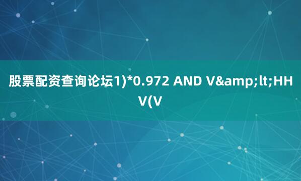 股票配资查询论坛1)*0.972 AND V&lt;HHV(V