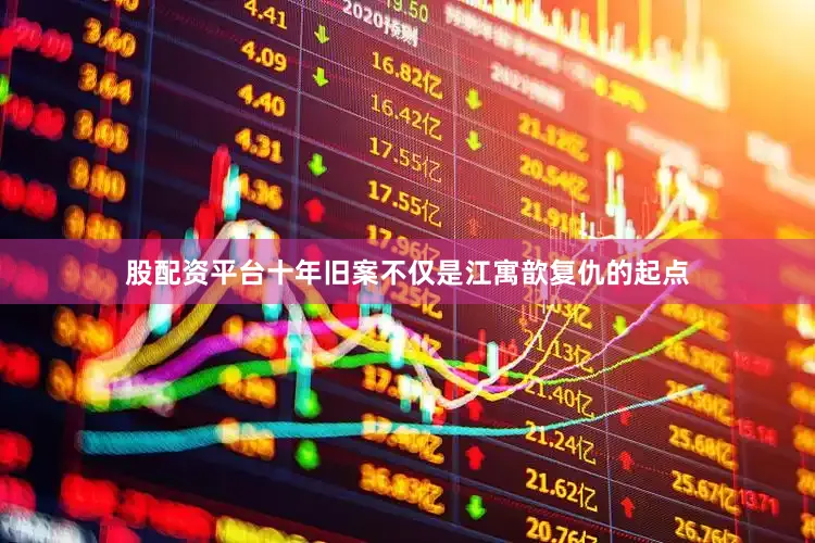 股配资平台十年旧案不仅是江寓歆复仇的起点