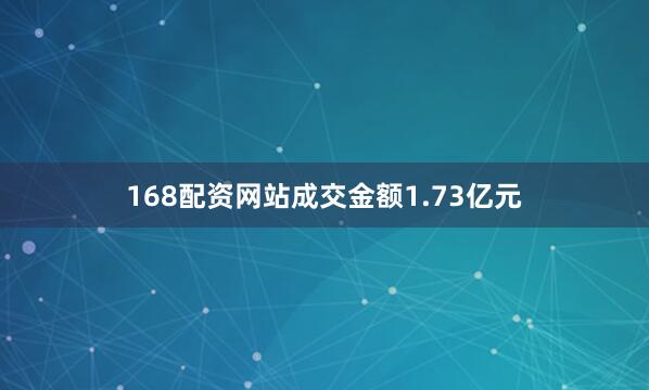 168配资网站成交金额1.73亿元