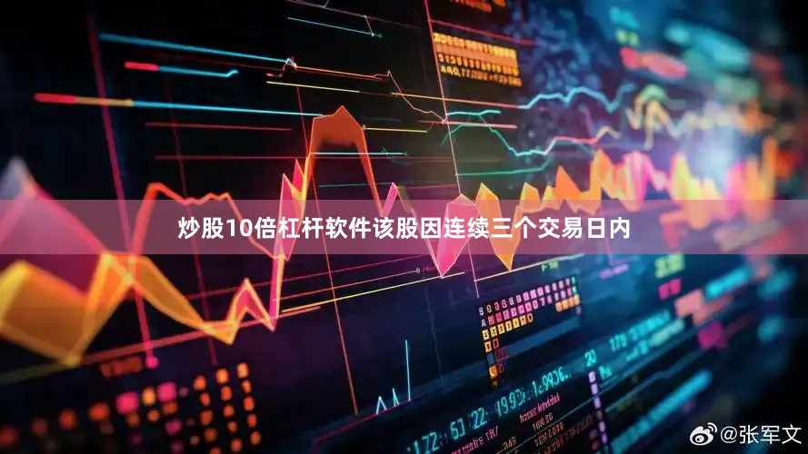 炒股10倍杠杆软件该股因连续三个交易日内