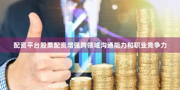 配资平台股票配资增强跨领域沟通能力和职业竞争力