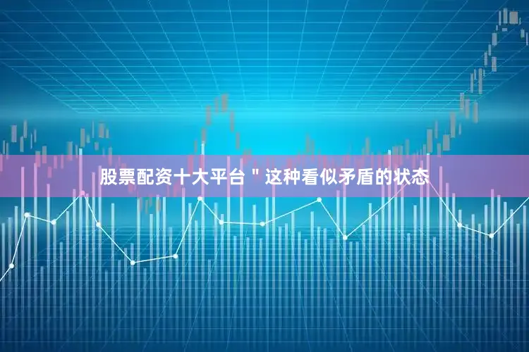 股票配资十大平台＂这种看似矛盾的状态