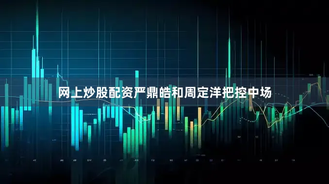 网上炒股配资严鼎皓和周定洋把控中场