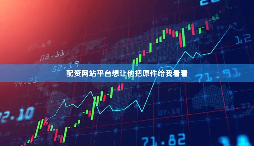 配资网站平台想让他把原件给我看看
