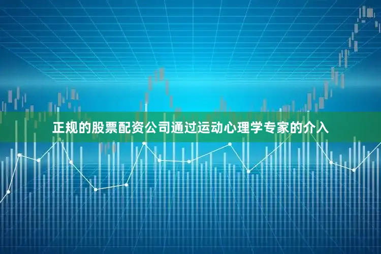 正规的股票配资公司通过运动心理学专家的介入
