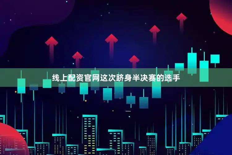 线上配资官网这次跻身半决赛的选手