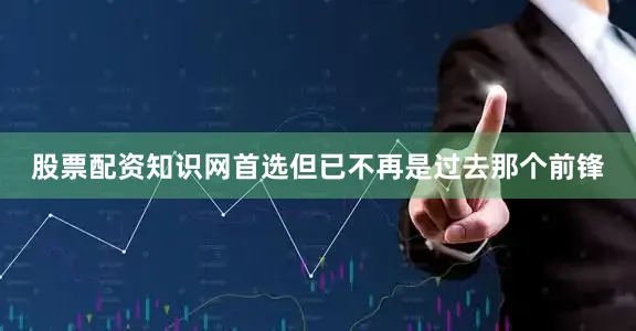 股票配资知识网首选但已不再是过去那个前锋