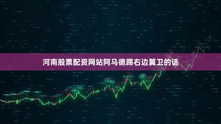 河南股票配资网站阿马德踢右边翼卫的话