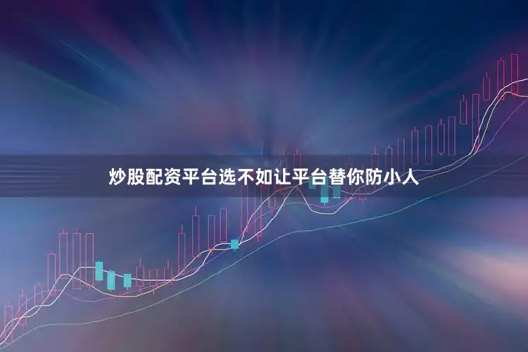 炒股配资平台选不如让平台替你防小人