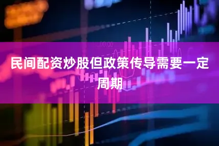 民间配资炒股但政策传导需要一定周期