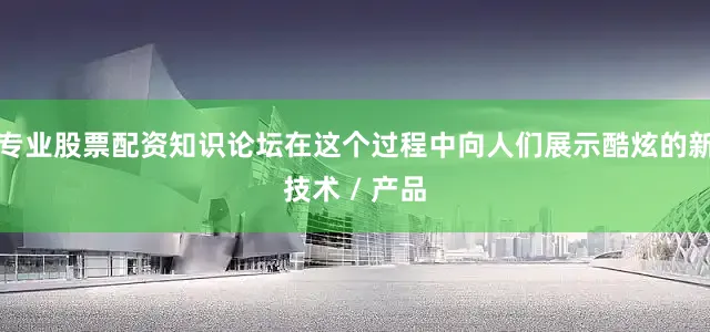 专业股票配资知识论坛在这个过程中向人们展示酷炫的新技术 / 产品