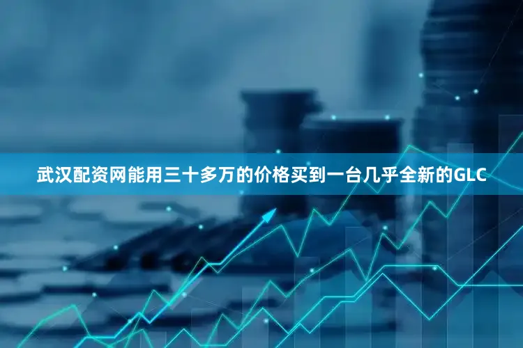 武汉配资网能用三十多万的价格买到一台几乎全新的GLC